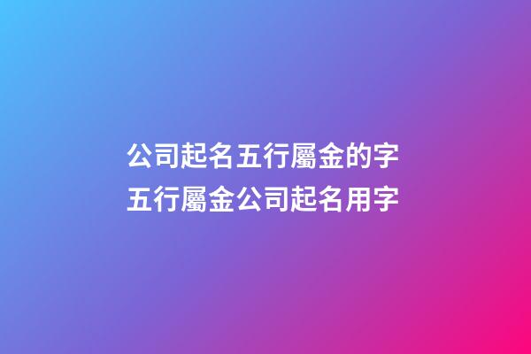 公司起名五行屬金的字 五行屬金公司起名用字